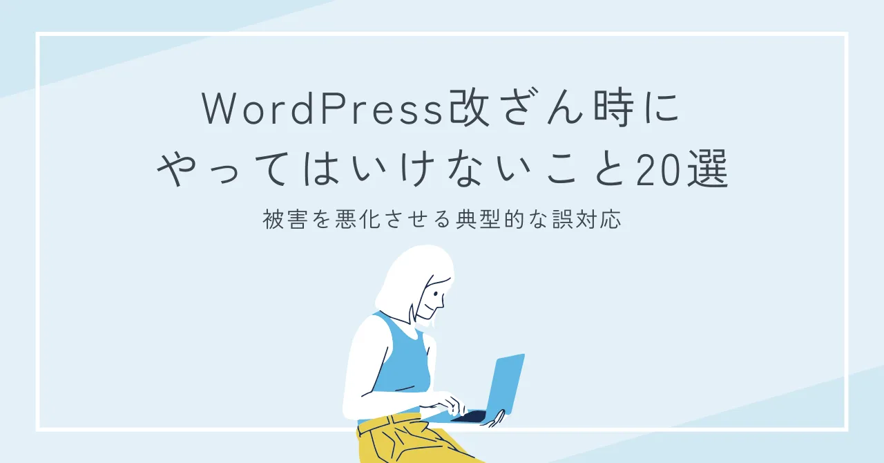【危険】WordPress改ざん時にやってはいけないこと20選｜被害を悪化させる典型的な誤対応